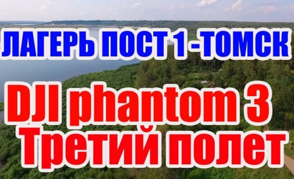 Третий полет на квадракоптере DJI phantom 3 peling Виды лагерь Пост №1 Томск  река Томь